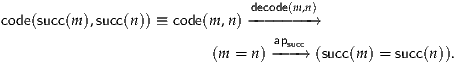                                decode(m,n)
code(succ(m ),succ(n)) ≡ code(m,n)---- ---→
                                  apsucc
                          (m = n)---→  (succ(m) = succ(n)).
