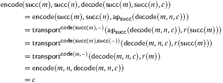 encode(succ(m ),succ(n),decode(succ(m),succ(n),c))
      = encode(succ(m ),succ(n),apsucc(decode(m ,n,c)))
               code(succ(m),–)
      = transport           (apsucc(decode(m ,n ,c)),r(succ(m )))
      = transportcode(succ(m),succ(–))(decode(m,n,c),r(succ(m )))
               code(m,–)
      = transport       (decode(m ,n,c),r(m))
      = encode(m ,n ,decode(m,n,c))
      = c
