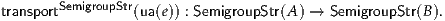         SemigroupStr
transport         (ua(e)) : SemigroupStr(A ) → SemigroupStr(B).
