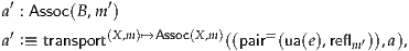  ′          ′
a : Assoc(B ,m )
a′ :≡ transport(X,m)↦→Assoc(X,m)((pair=(ua(e),reflm ′)),a),
