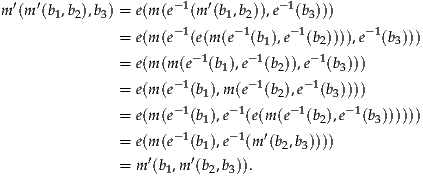 ′  ′                - 1  ′       - 1
m (m (b1,b2),b3) = e(m (e (m (b1,b2)),e  (b3)))
              =  e(m (e- 1(e(m(e-1(b1),e-1(b2)))),e-1(b3)))
                        -1     -1     - 1
              =  e(m (m(e  (b1),e  (b2)),e (b3)))
              =  e(m (e- 1(b1),m (e-1(b2),e-1(b3))))
              =  e(m (e- 1(b ),e-1(e(m(e-1(b),e-1(b))))))
                         1              2      3
              =  e(m (e- 1(b1),e-1(m ′(b2,b3))))
              =  m′(b1,m′(b2,b3)).
