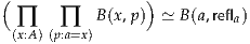 (                )
  ∏    ∏   B(x,p) ≃ B (a,refla)
 (x:A)(p:a=x)
