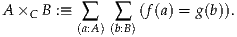 A ×C B :≡  ∑   ∑  (f(a) = g(b)).
          (a:A)(b:B)
