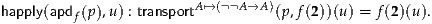 happly(apdf(p),u) : transportA↦→(A→A )(p,f(2))(u) = f(2)(u ).
