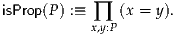 isProp(P) :≡  ∏  (x = y).
           x,y:P
