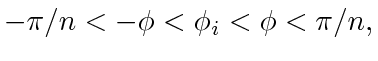 $\displaystyle -\pi/n < -\phi < \phi_i < \phi < \pi/n,$