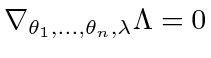 $ \nabla_{\theta_1, \ldots, \theta_n, \lambda} \Lambda = 0$