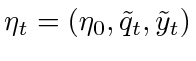 $ \eta_t = (\eta_0, \tilde{q}_t, \tilde{y}_t)$