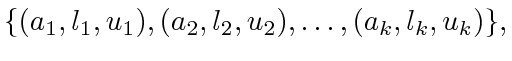 $\displaystyle \{(a_1,l_1,u_1),(a_2,l_2,u_2),\ldots,(a_k,l_k,u_k)\} ,$