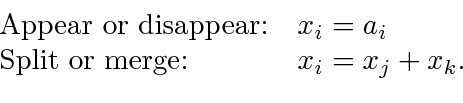 \begin{displaymath}\begin{array}{ll} \textrm{Appear or disappear:} & x_i = a_i \textrm{Split or merge:} & x_i = x_j + x_k. \end{array}\end{displaymath}