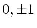 $ 0, \pm 1$