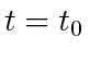 $ t = t_0$