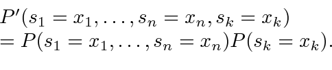 \begin{displaymath}
\begin{array}{l}
P'(s_1 = x_1, \ldots, s_n = x_n, s_{k}=x_k)  = P(s_1 = x_1, \ldots, s_n = x_n)P(s_k = x_k).
\end{array}\end{displaymath}