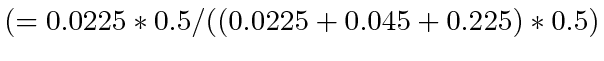 $ (= 0.0225 * 0.5/((0.0225 + 0.045 + 0.225) * 0.5)$