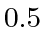 $ 0.5$