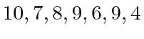 $ 10, 7,
8, 9, 6, 9, 4$