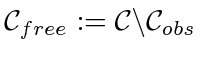 $ \mathcal
C_{free} := \mathcal C\backslash \mathcal C_{obs}$