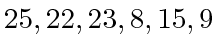 $ 25, 22, 23, 8, 15, 9$