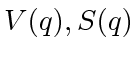 $ V(q),
S(q)$