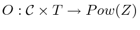 $\displaystyle O: \mathcal C \times T \to Pow(Z) $