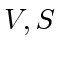 $ V, S$