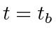 $ t = t_b$